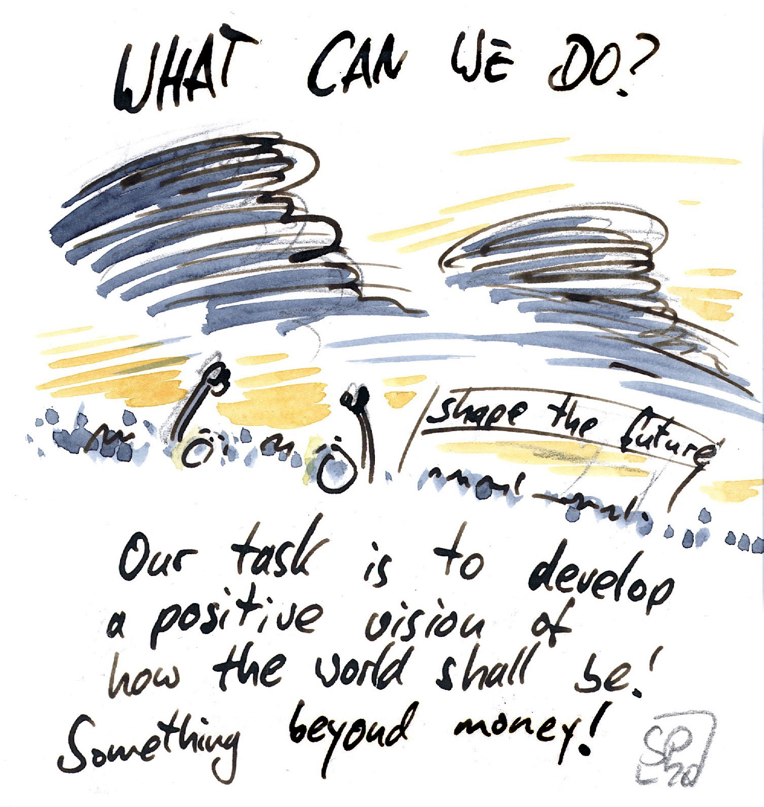 What can we do? Our task is to develop a positive vision of how the world shall be! Something beyond money!