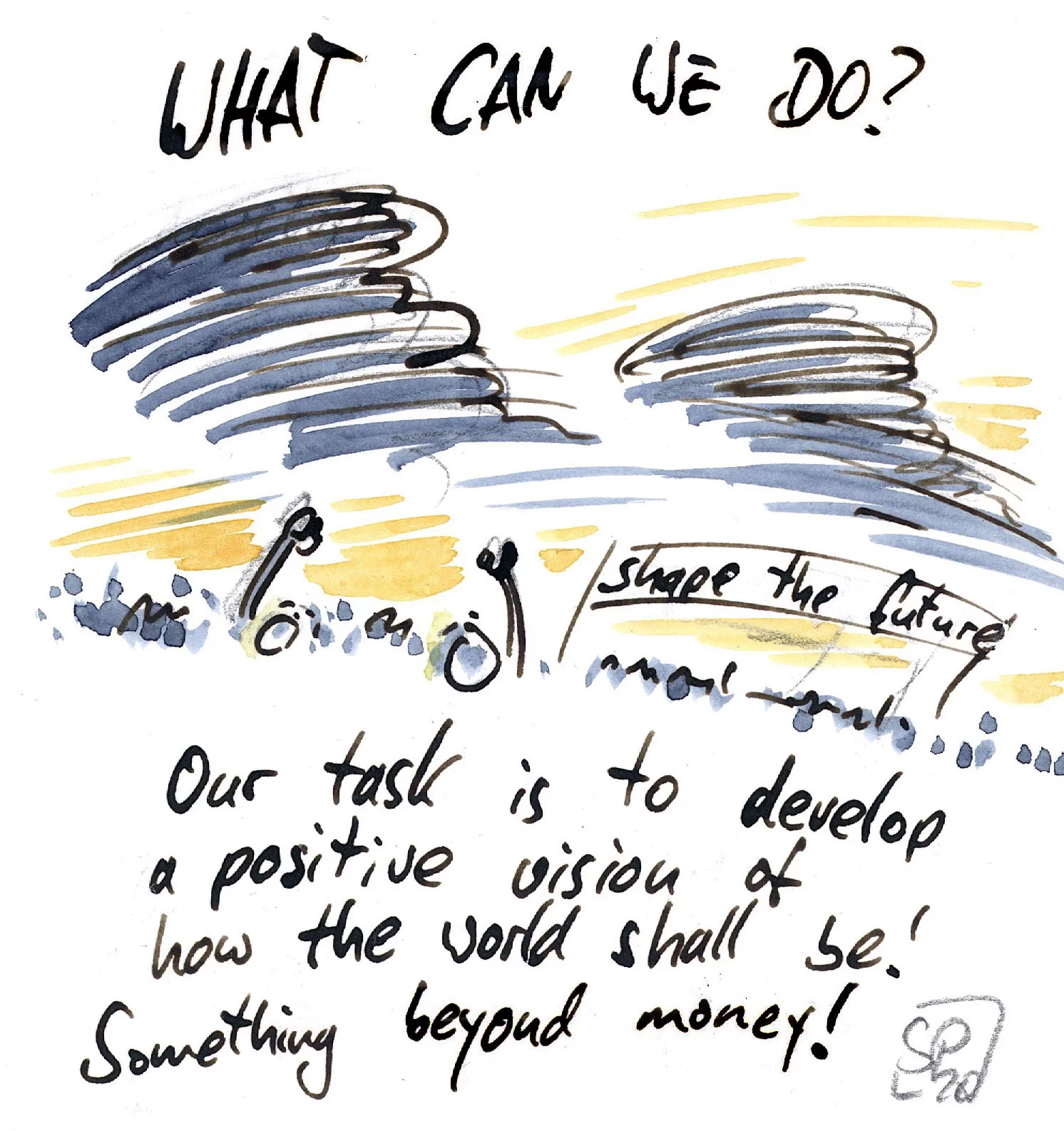 What can we do? Our task is to develop a positive vision of how the world shall be! Something beyond money!
